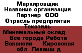 Маркировщик › Название организации ­ Партнер, ООО › Отрасль предприятия ­ Текстиль › Минимальный оклад ­ 1 - Все города Работа » Вакансии   . Кировская обл.,Леваши д.